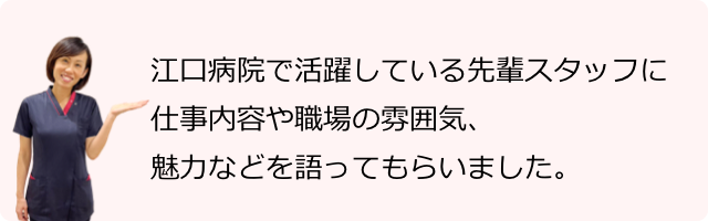 江⼝病院で活躍している先輩スタッフに